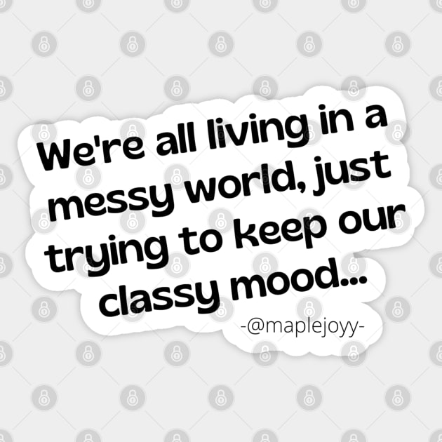 We are all living in a messy world just trying to keep our classy mood. (2nd version)  Original quote by @maplejoyy Sticker by maplejoyy